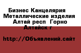 Бизнес Канцелярия - Металлические изделия. Алтай респ.,Горно-Алтайск г.